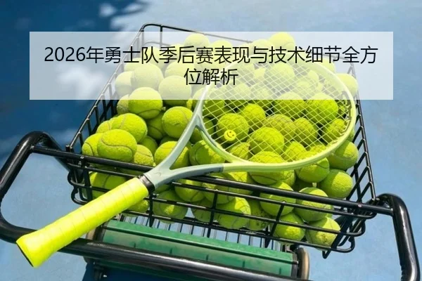 2026年勇士队季后赛表现与技术细节全方位解析