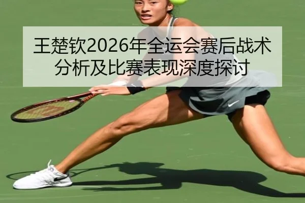 王楚钦2026年全运会赛后战术分析及比赛表现深度探讨