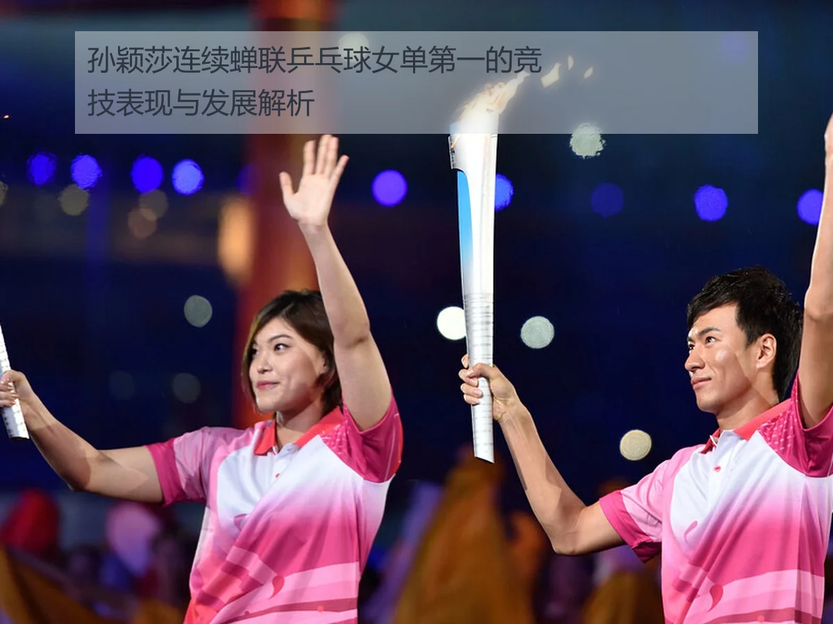 孙颖莎连续蝉联乒乓球女单第一的竞技表现与发展解析