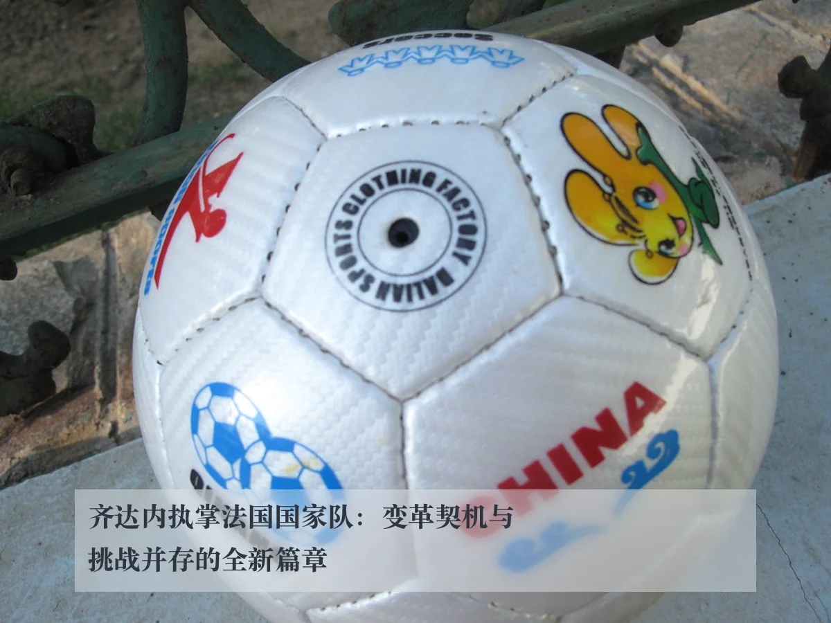 齐达内执掌法国国家队：变革契机与挑战并存的全新篇章